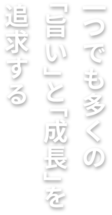 一つでも多くの「旨い」と「成長」を追求する